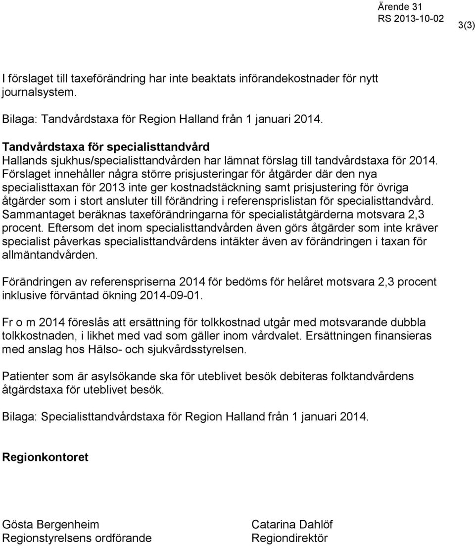 Förslaget innehåller några större prisjusteringar för åtgärder där den nya specialisttaxan för inte ger kostnadstäckning samt prisjustering för övriga åtgärder som i stort ansluter till förändring i