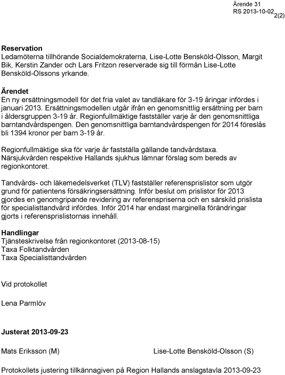 Regionfullmäktige fastställer varje år den genomsnittliga barntandvårdspengen. Den genomsnittliga barntandvårdspengen för 2014 föreslås bli 1394 kronor per barn 3-19 år.