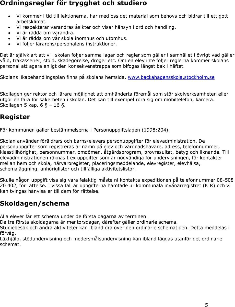 Det är självklart att vi i skolan följer samma lagar och regler som gäller i samhället i övrigt vad gäller våld, trakasserier, stöld, skadegörelse, droger etc.