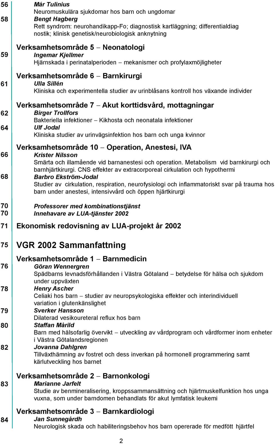 Verksamhetsområde 6 - Barnkirurgi Ulla Sillén Kliniska och experimentella studier av urinblåsans kontroll hos växande individer Verksamhetsområde 7 - Akut korttidsvård, mottagningar Birger Trollfors