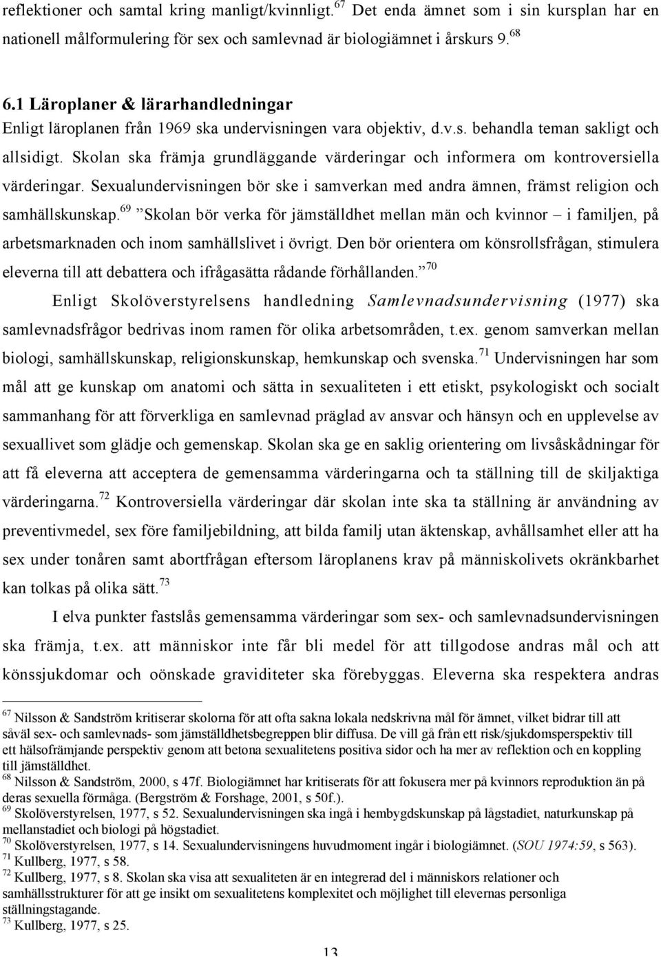 Skolan ska främja grundläggande värderingar och informera om kontroversiella värderingar. Sexualundervisningen bör ske i samverkan med andra ämnen, främst religion och samhällskunskap.