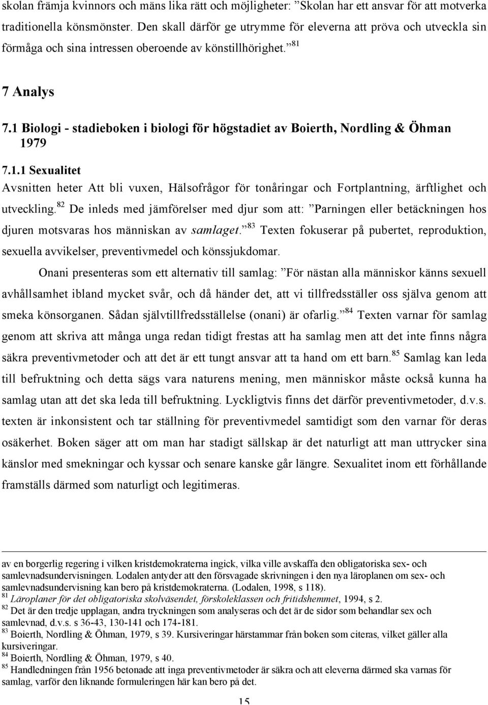 1 Biologi - stadieboken i biologi för högstadiet av Boierth, Nordling & Öhman 1979 7.1.1 Sexualitet Avsnitten heter Att bli vuxen, Hälsofrågor för tonåringar och Fortplantning, ärftlighet och utveckling.