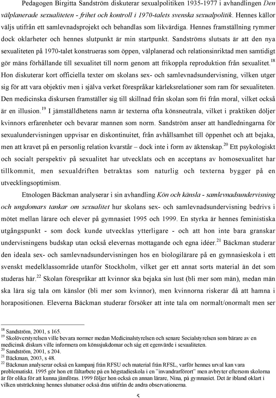 Sandströms slutsats är att den nya sexualiteten på 1970-talet konstrueras som öppen, välplanerad och relationsinriktad men samtidigt gör mäns förhållande till sexualitet till norm genom att frikoppla