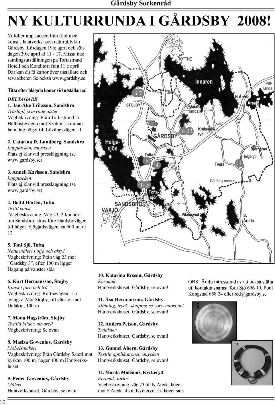 DELTAGARE 1. Jan-Åke Eriksson, Sandsbro Träslöjd, svarvade alster Vägbekrivning: Från Toftastrand ta Hällkistevägen mot Kyrkans sommarhem, tag höger till Lövängsvägen 11. 2. Catarina D.