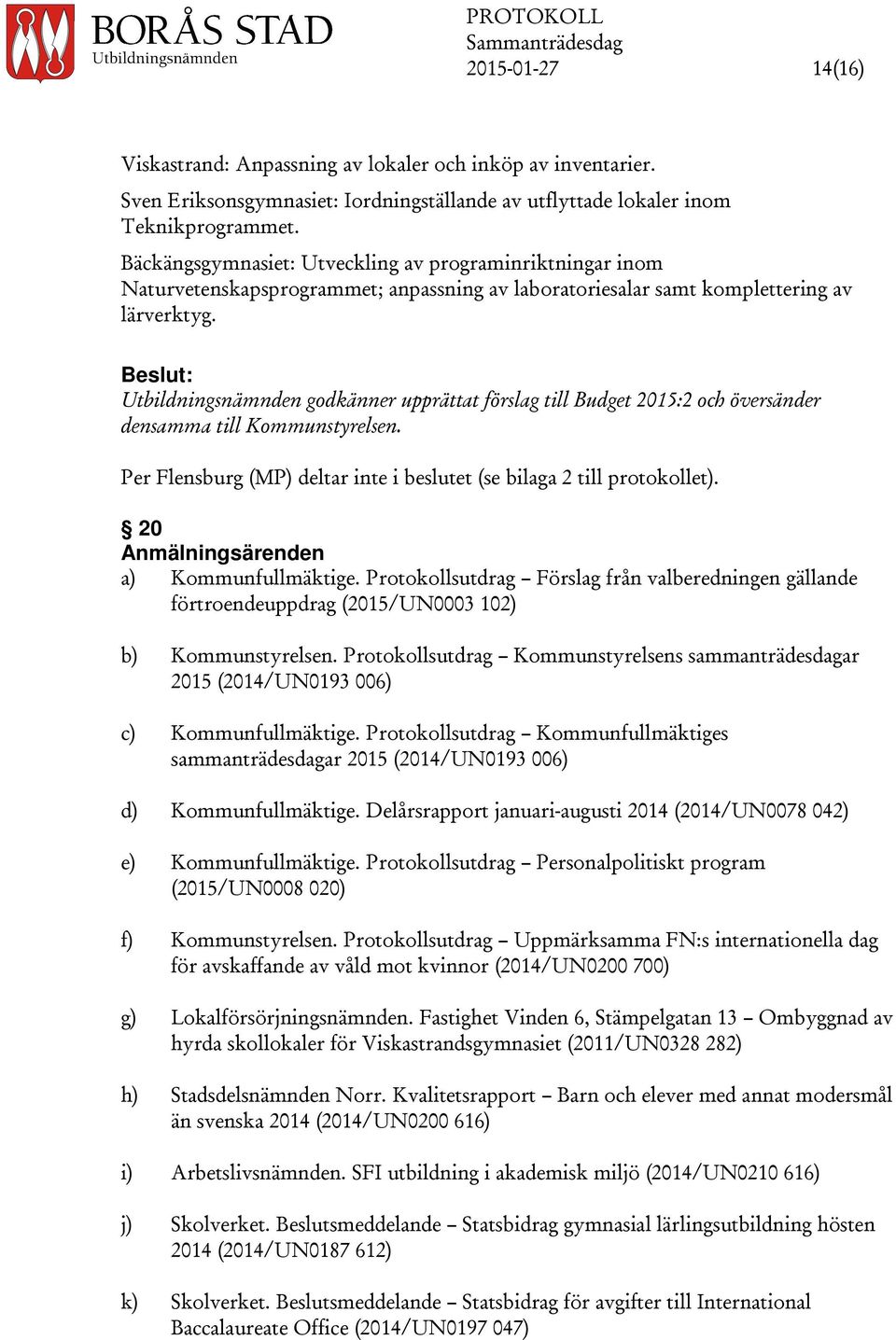 Utbildningsnämnden godkänner upprättat förslag till Budget 2015:2 och översänder densamma till Kommunstyrelsen. Per Flensburg (MP) deltar inte i beslutet (se bilaga 2 till protokollet).