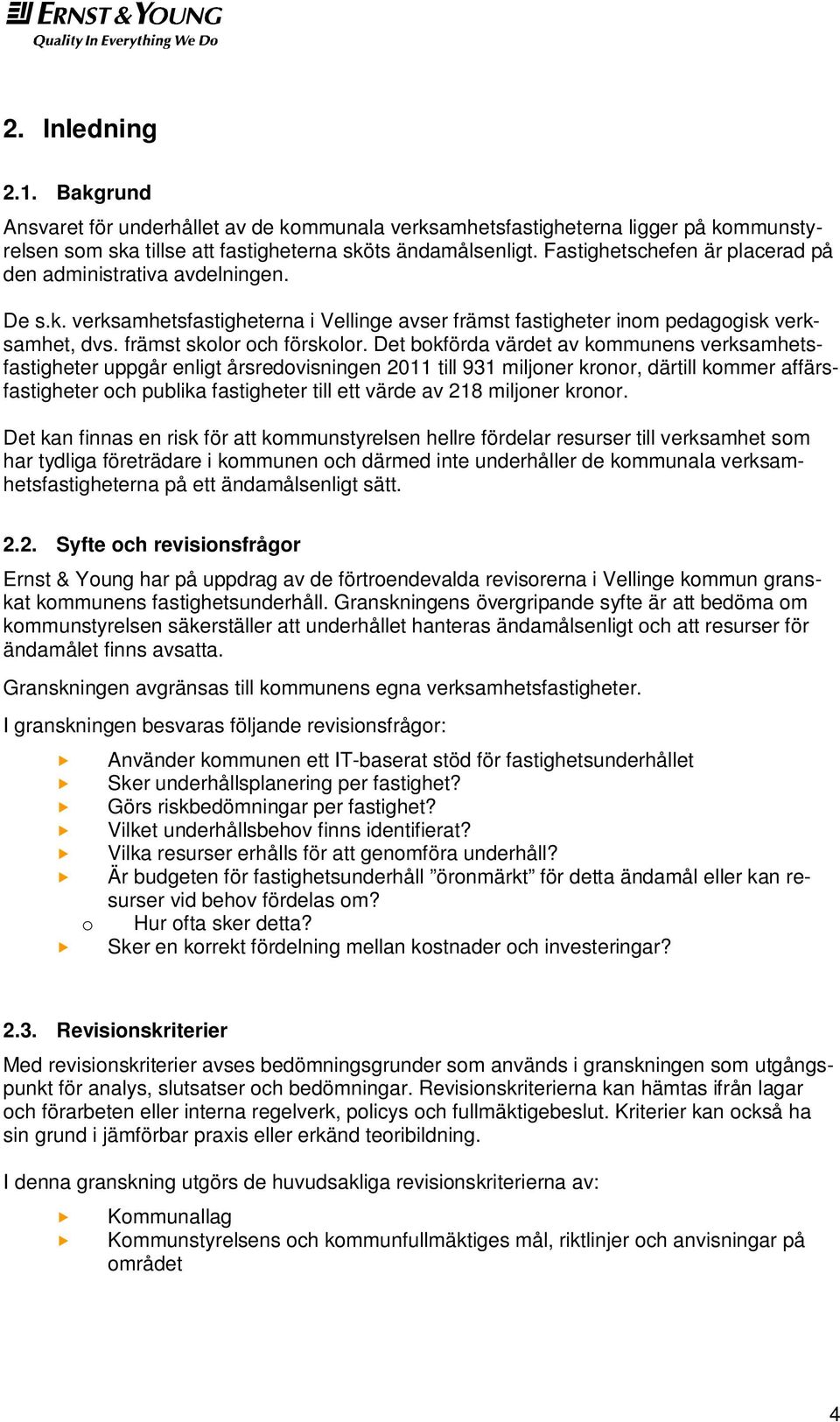 Det bokförda värdet av kommunens verksamhetsfastigheter uppgår enligt årsredovisningen 2011 till 931 miljoner kronor, därtill kommer affärsfastigheter och publika fastigheter till ett värde av 218