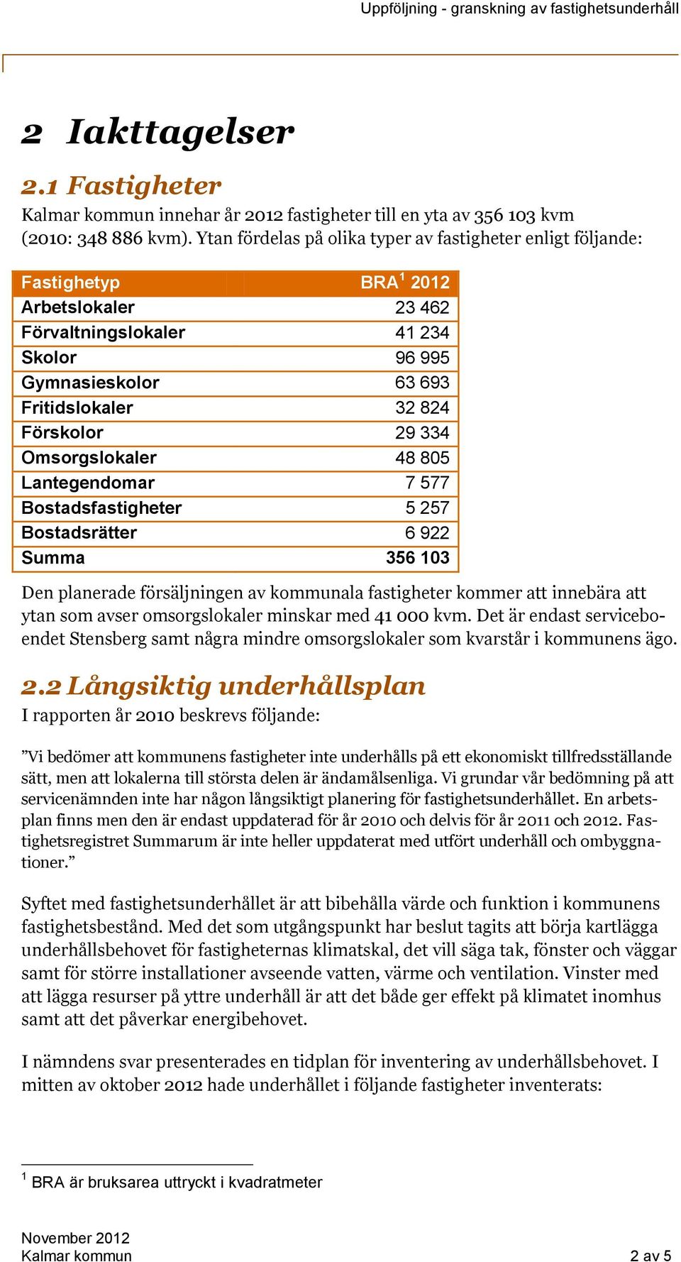 29 334 Omsorgslokaler 48 805 Lantegendomar 7 577 Bostadsfastigheter 5 257 Bostadsrätter 6 922 Summa 356 103 Den planerade försäljningen av kommunala fastigheter kommer att innebära att ytan som avser