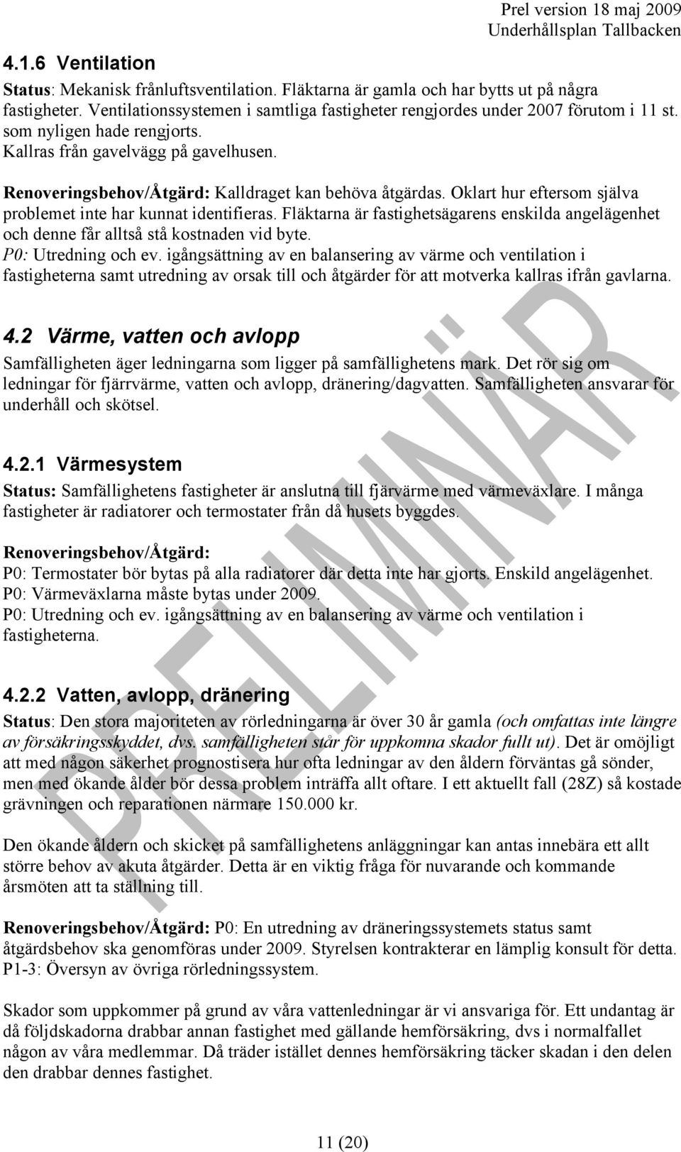 Fläktarna är fastighetsägarens enskilda angelägenhet och denne får alltså stå kostnaden vid byte. P0: Utredning och ev.