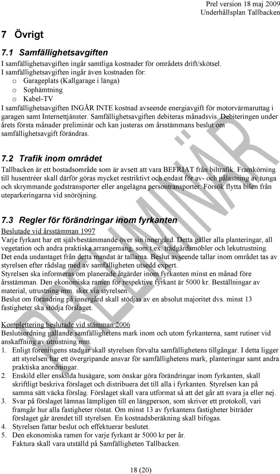 garagen samt Internettjänster. Samfällighetsavgiften debiteras månadsvis. Debiteringen under årets första månader preliminär och kan justeras om årsstämmans beslut om samfällighetsavgift förändras. 7.