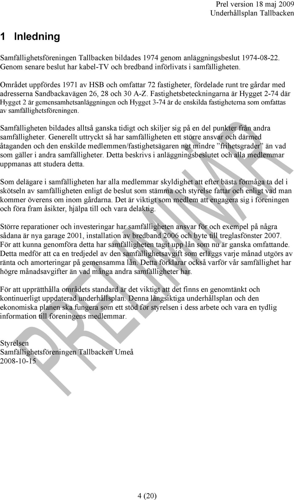 Fastighetsbeteckningarna är Hygget 2-74 där Hygget 2 är gemensamhetsanläggningen och Hygget 3-74 är de enskilda fastigheterna som omfattas av samfällighetsföreningen.