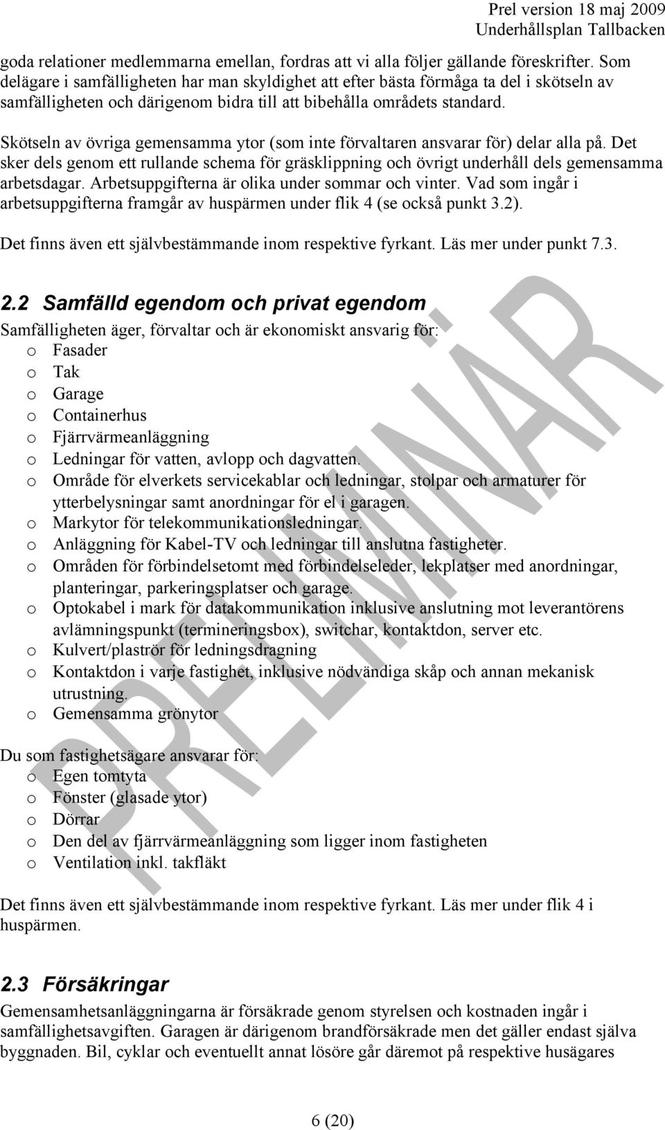 Skötseln av övriga gemensamma ytor (som inte förvaltaren ansvarar för) delar alla på. Det sker dels genom ett rullande schema för gräsklippning och övrigt underhåll dels gemensamma arbetsdagar.