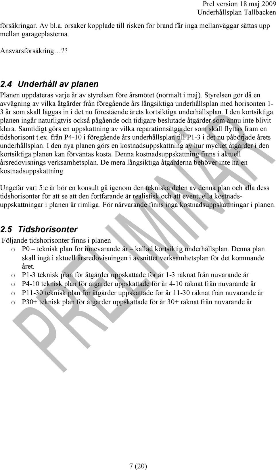 Styrelsen gör då en avvägning av vilka åtgärder från föregående års långsiktiga underhållsplan med horisonten 1-3 år som skall läggas in i det nu förestående årets kortsiktiga underhållsplan.