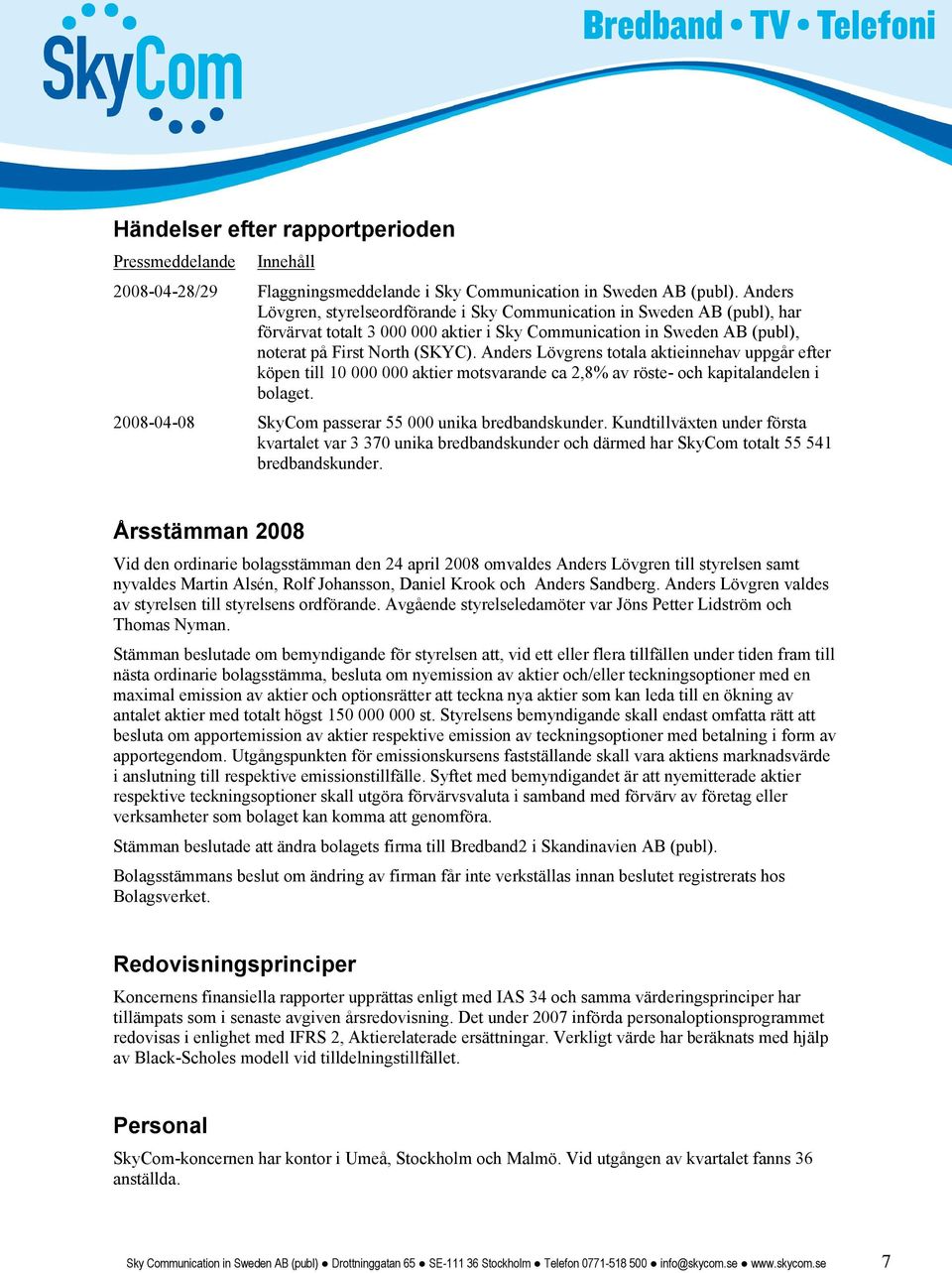 Anders Lövgrens totala aktieinnehav uppgår efter köpen till 10 000 000 aktier motsvarande ca 2,8% av röste- och kapitalandelen i bolaget. 2008-04-08 SkyCom passerar 55 000 unika bredbandskunder.