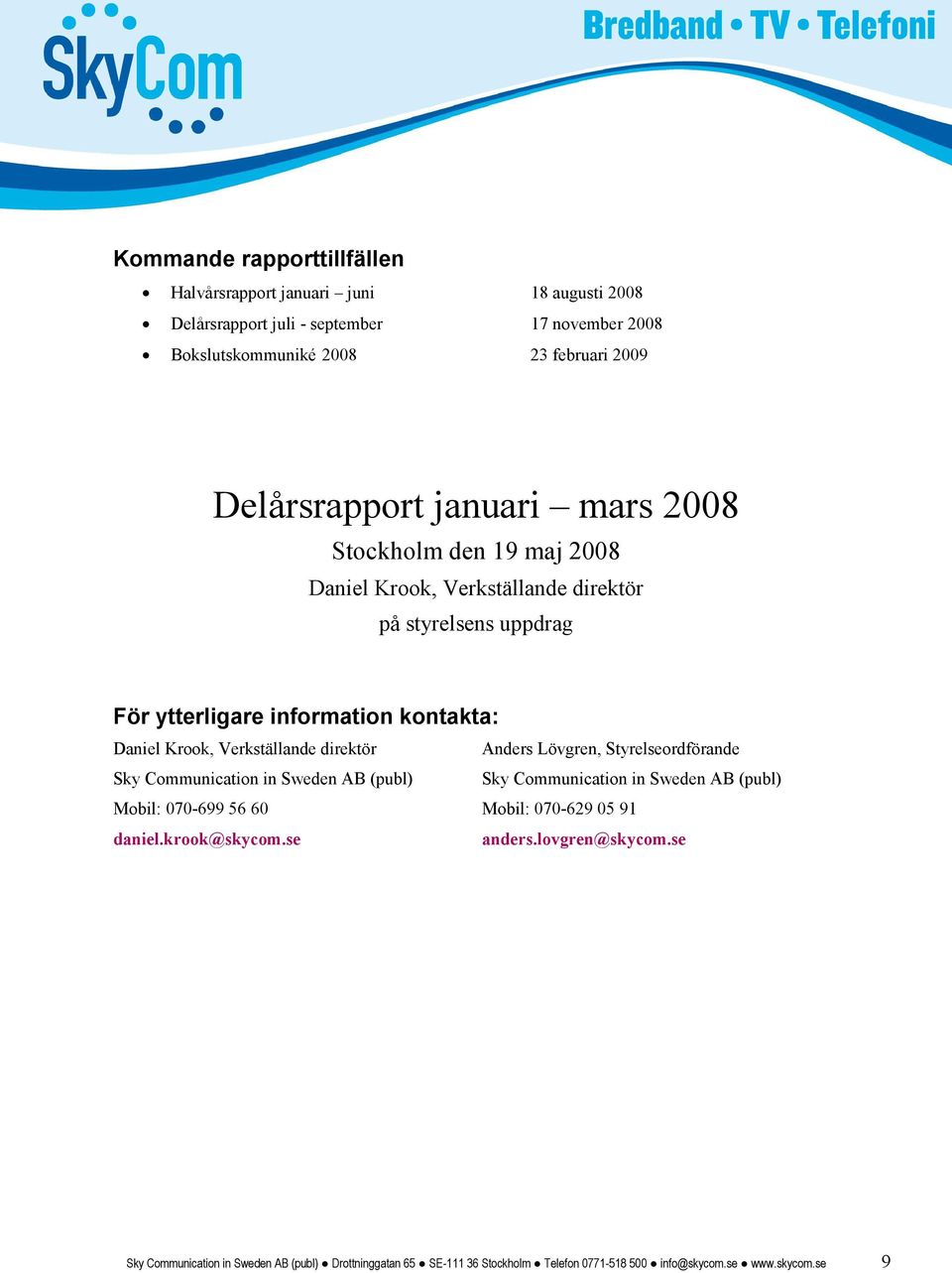 Verkställande direktör Anders Lövgren, Styrelseordförande Sky Communication in Sweden AB (publ) Sky Communication in Sweden AB (publ) Mobil: 070-699 56 60 Mobil: 070-629