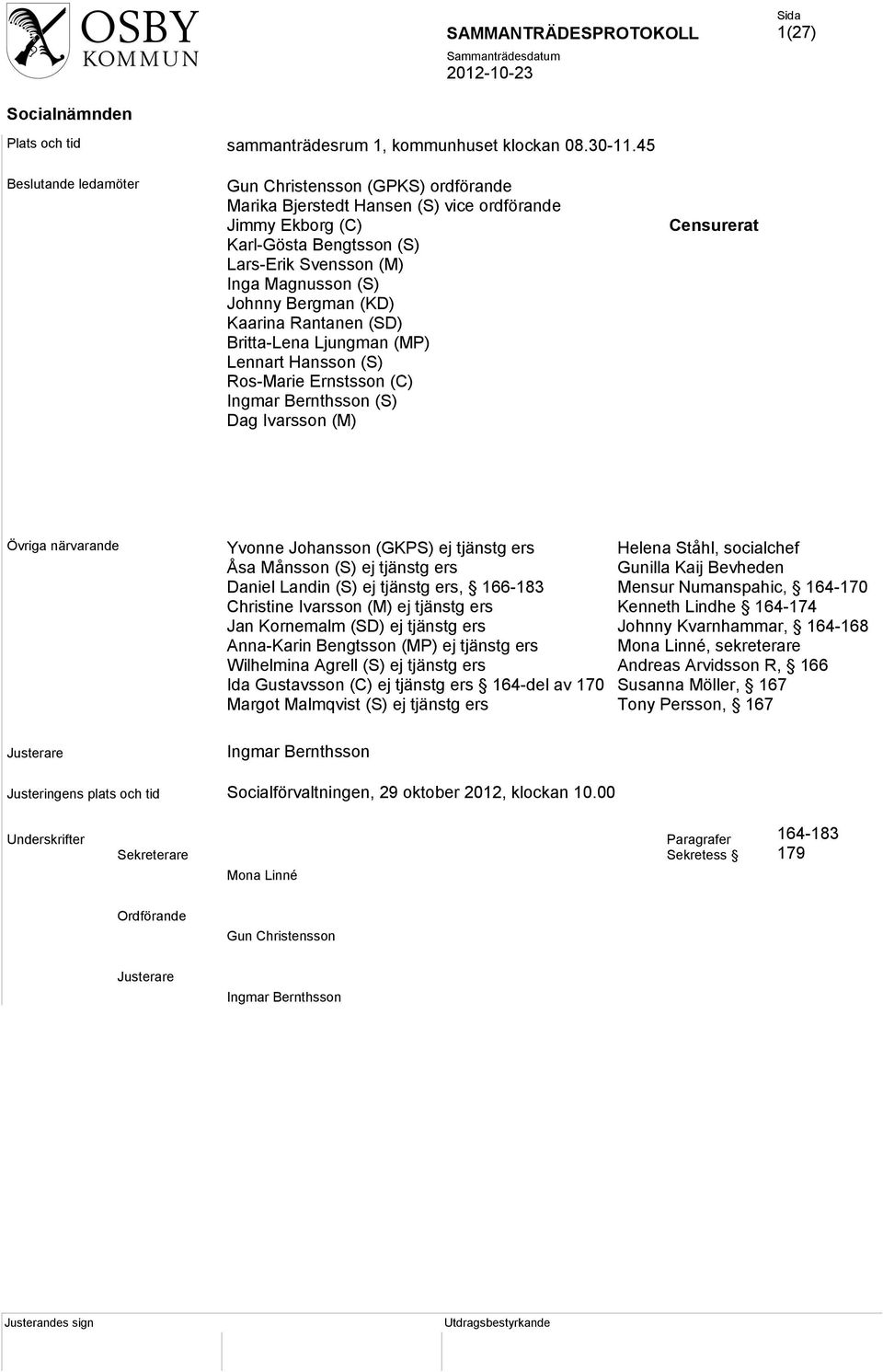 (KD) Kaarina Rantanen (SD) Britta-Lena Ljungman (MP) Lennart Hansson (S) Ros-Marie Ernstsson (C) Ingmar Bernthsson (S) Dag Ivarsson (M) Censurerat Övriga närvarande Yvonne Johansson (GKPS) ej tjänstg