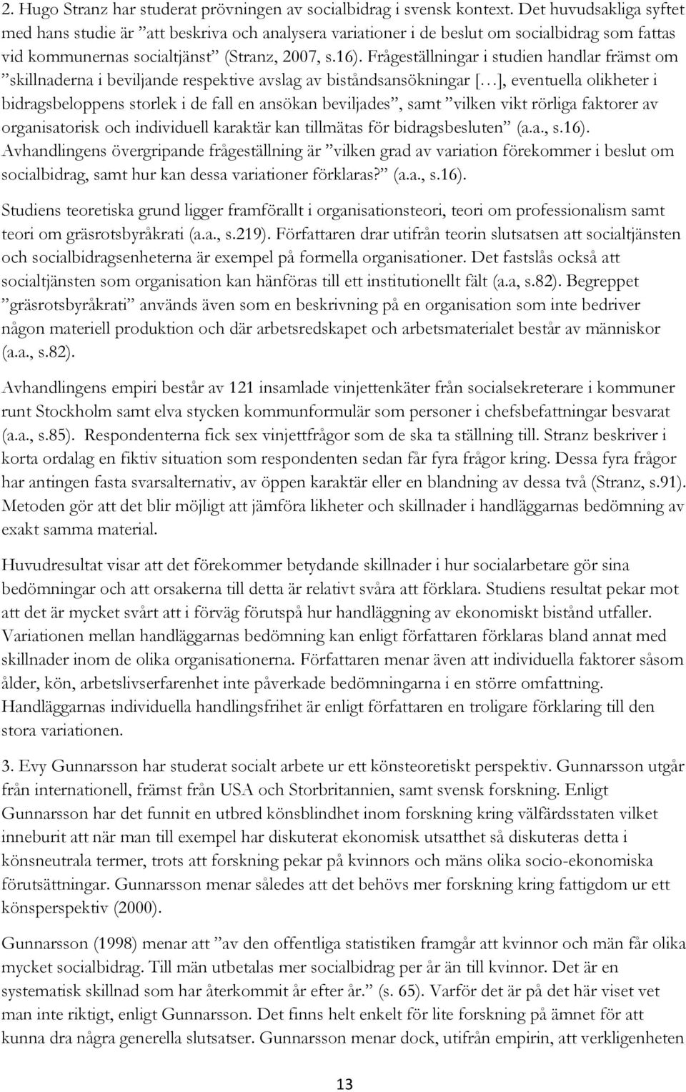 Frågeställningar i studien handlar främst om skillnaderna i beviljande respektive avslag av biståndsansökningar [ ], eventuella olikheter i bidragsbeloppens storlek i de fall en ansökan beviljades,