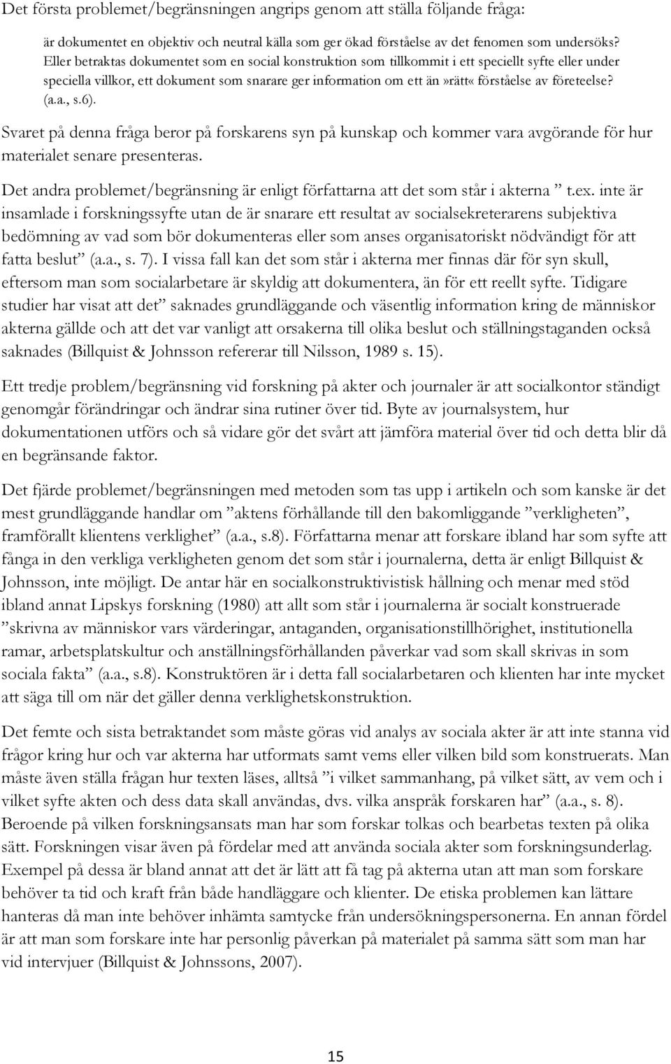 företeelse? (a.a., s.6). Svaret på denna fråga beror på forskarens syn på kunskap och kommer vara avgörande för hur materialet senare presenteras.