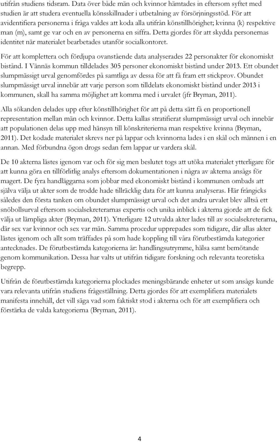 Detta gjordes för att skydda personernas identitet när materialet bearbetades utanför socialkontoret.