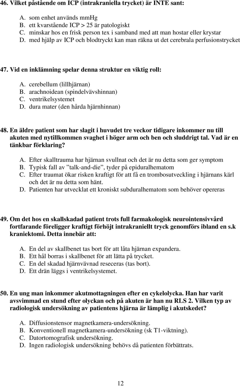 Vid en inklämning spelar denna struktur en viktig roll: A. cerebellum (lillhjärnan) B. arachnoidean (spindelvävshinnan) C. ventrikelsystemet D. dura mater (den hårda hjärnhinnan) 48.