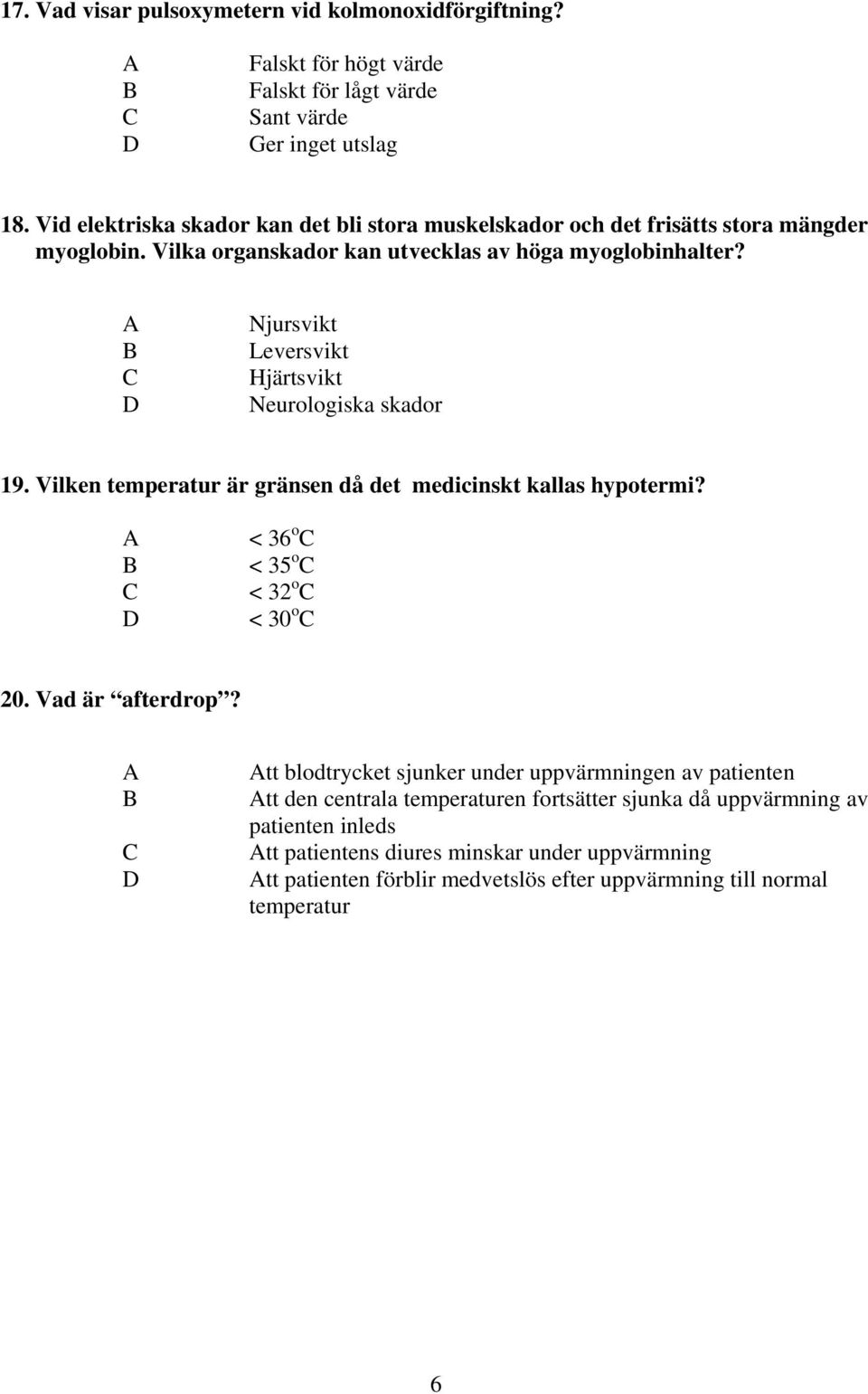 A B C D Njursvikt Leversvikt Hjärtsvikt Neurologiska skador 19. Vilken temperatur är gränsen då det medicinskt kallas hypotermi? A B C D < 36 o C < 35 o C < 32 o C < 30 o C 20.