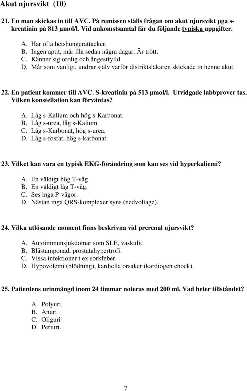 En patient kommer till AVC. S-kreatinin på 513 µmol/l. Utvidgade labbprover tas. Vilken konstellation kan förväntas? A. Låg s-kalium och hög s-karbonat. B. Låg s-urea, låg s-kalium C.