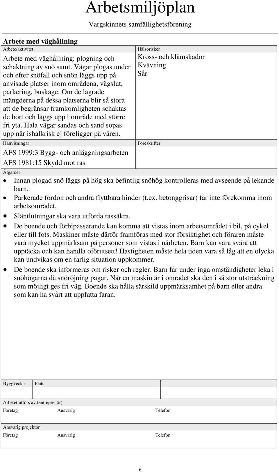 Om de lagrade mängderna på dessa platserna blir så stora att de begränsar framkomligheten schaktas de bort och läggs upp i område med större fri yta.