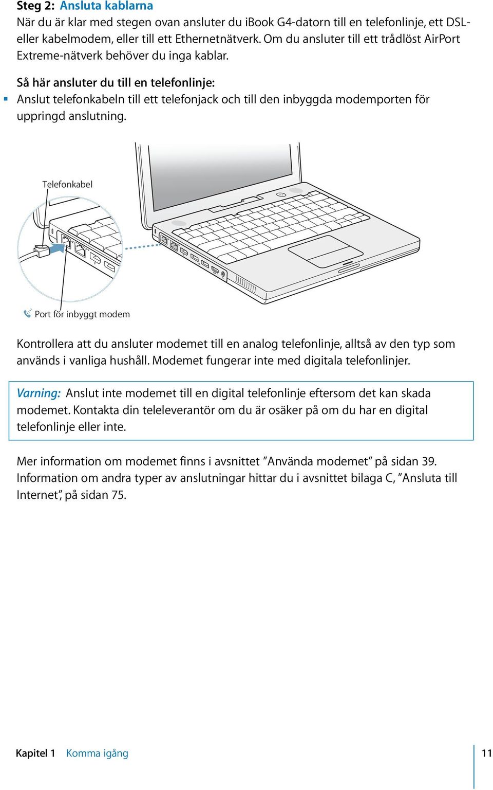 m Så här ansluter du till en telefonlinje: Anslut telefonkabeln till ett telefonjack och till den inbyggda modemporten för uppringd anslutning.