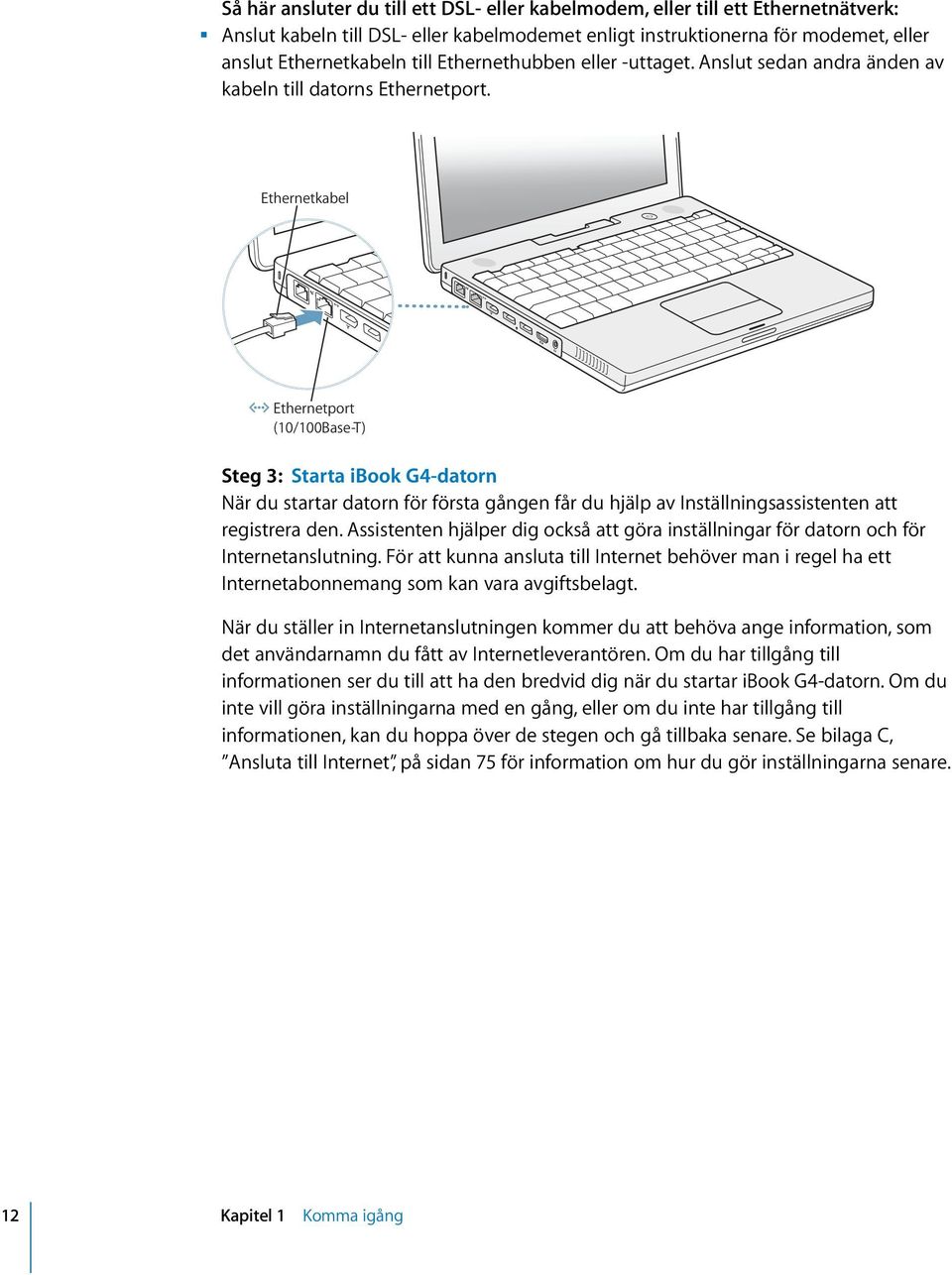 Ethernetkabel G Ethernetport (10/100Base-T ) Steg 3: Starta ibook G4-datorn När du startar datorn för första gången får du hjälp av Inställningsassistenten att registrera den.