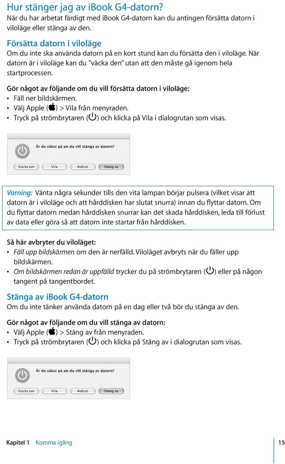 Gör något av följande om du vill försätta datorn i viloläge: Fäll ner bildskärmen. Välj Apple (K) > Vila från menyraden. Tryck på strömbrytaren ( ) och klicka på Vila i dialogrutan som visas.