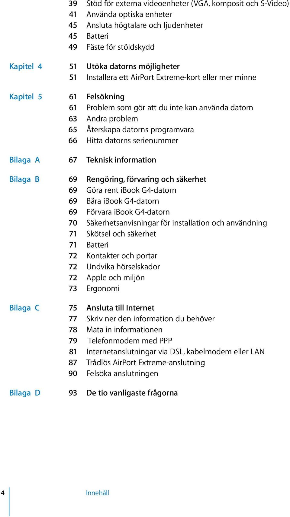 serienummer Bilaga A 67 Teknisk information Bilaga B 69 Rengöring, förvaring och säkerhet 69 Göra rent ibook G4-datorn 69 Bära ibook G4-datorn 69 Förvara ibook G4-datorn 70 Säkerhetsanvisningar för