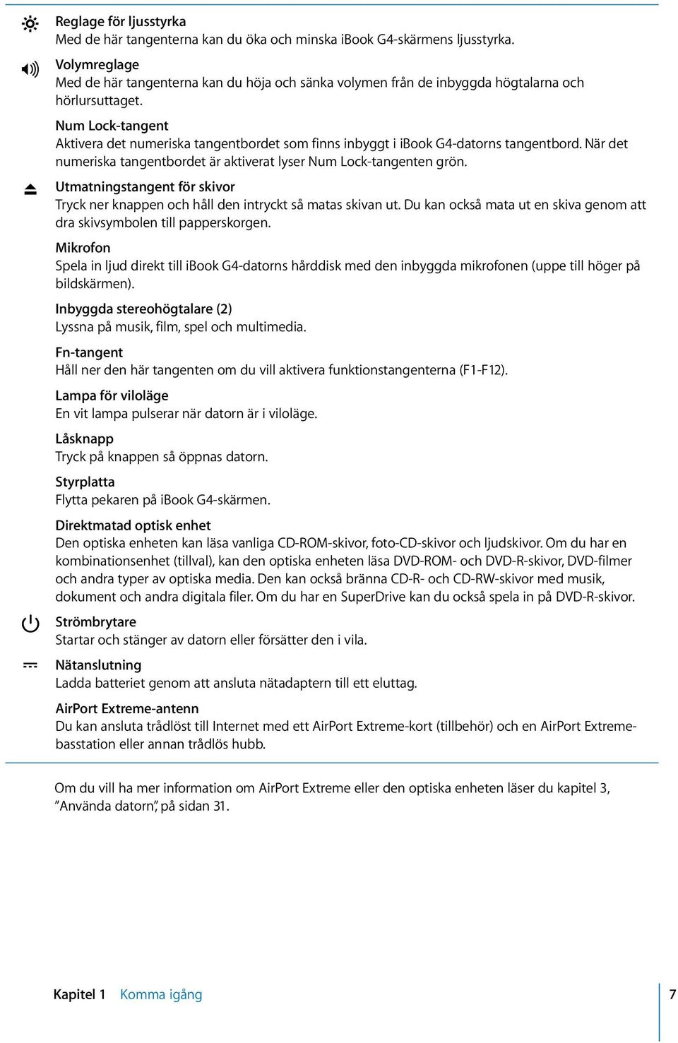 Num Lock-tangent Aktivera det numeriska tangentbordet som finns inbyggt i ibook G4-datorns tangentbord. När det numeriska tangentbordet är aktiverat lyser Num Lock-tangenten grön.