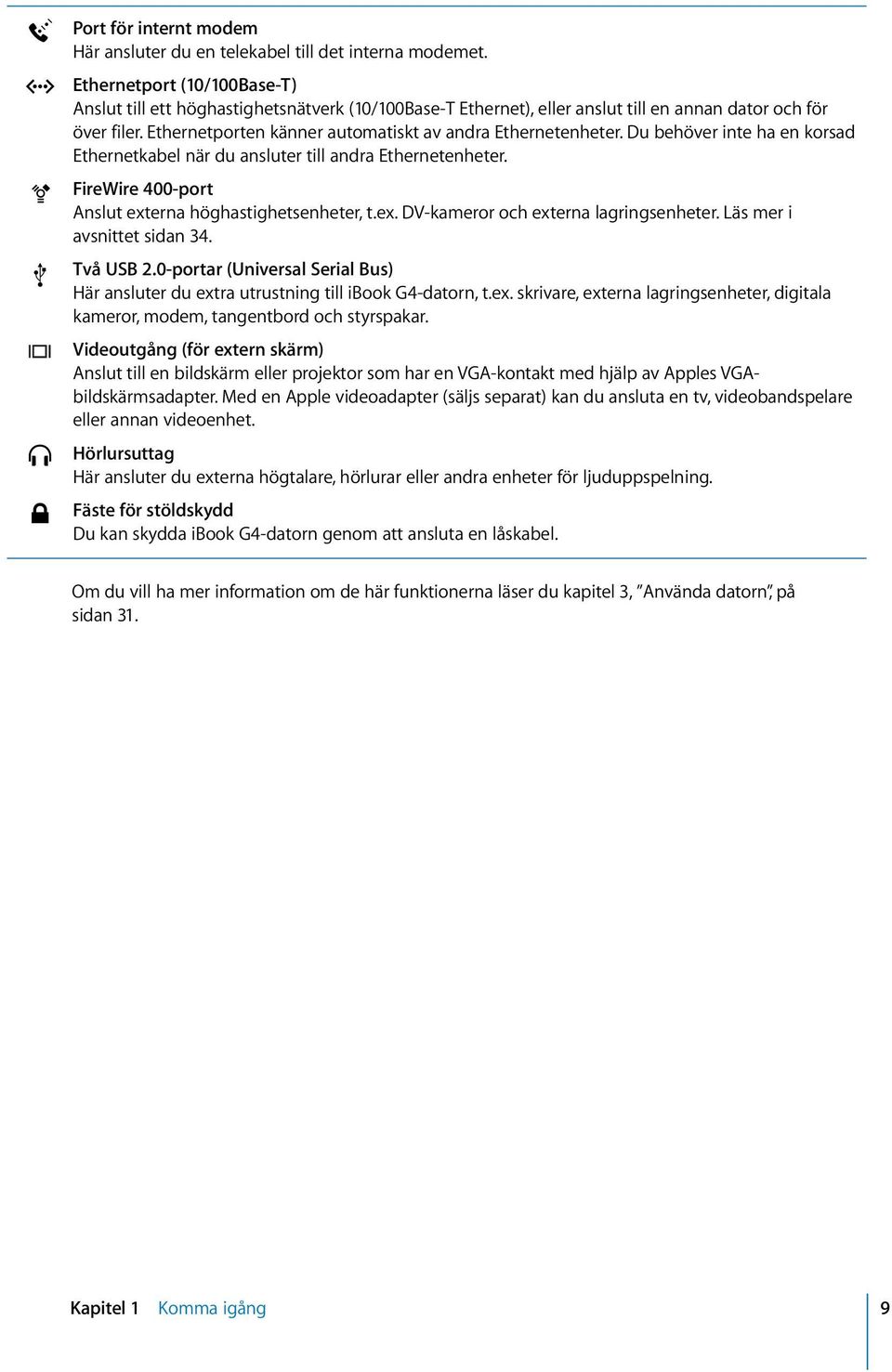 Ethernetporten känner automatiskt av andra Ethernetenheter. Du behöver inte ha en korsad Ethernetkabel när du ansluter till andra Ethernetenheter.