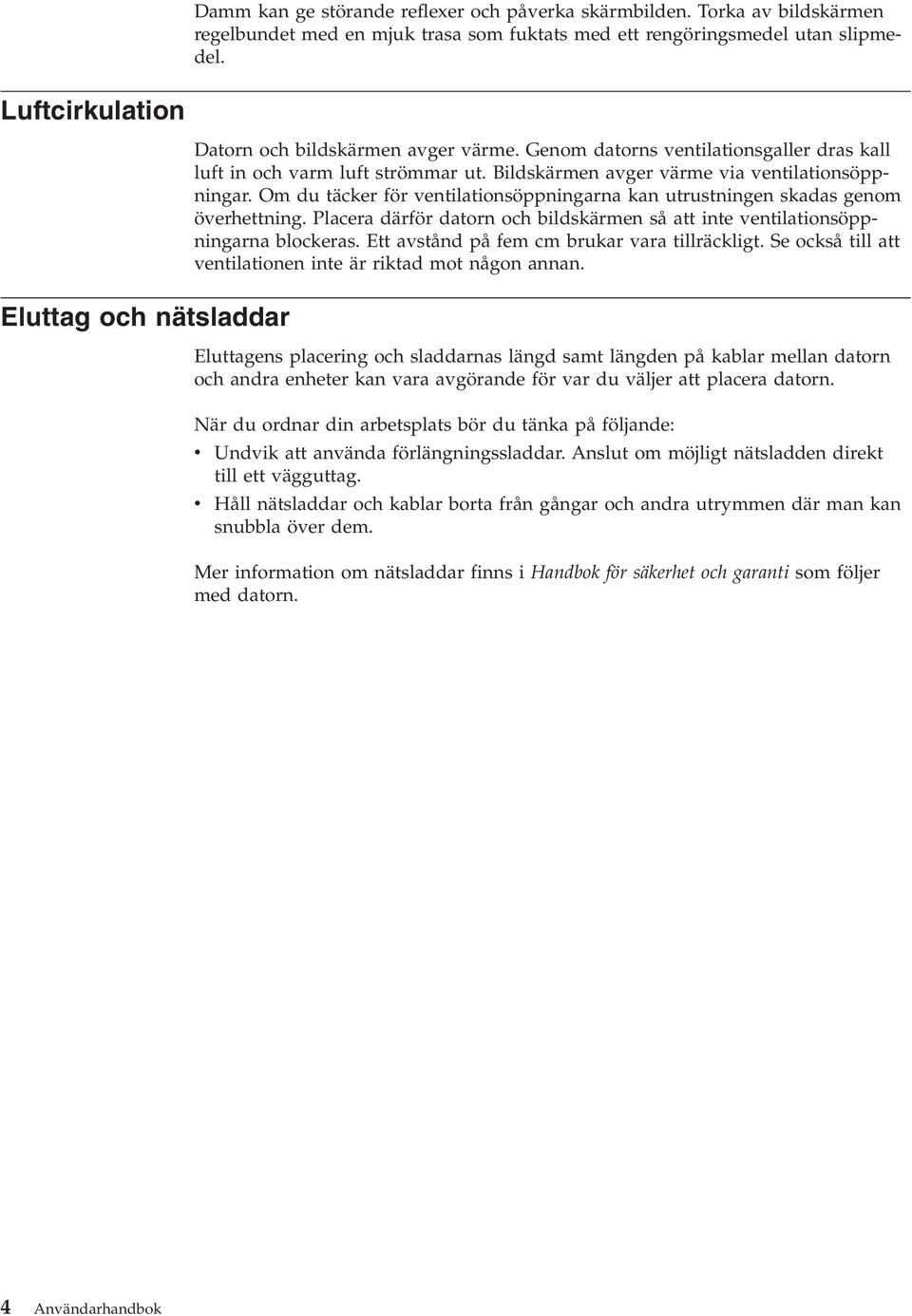 Bildskärmen avger värme via ventilationsöppningar. Om du täcker för ventilationsöppningarna kan utrustningen skadas genom överhettning.