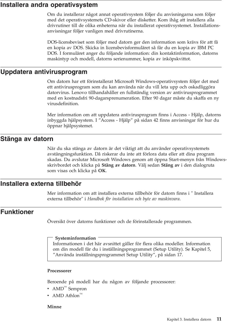 DOS-licensbeviset som följer med datorn ger den information som krävs för att få en kopia av DOS. Skicka in licensbevisformuläret så får du en kopia av IBM PC DOS.