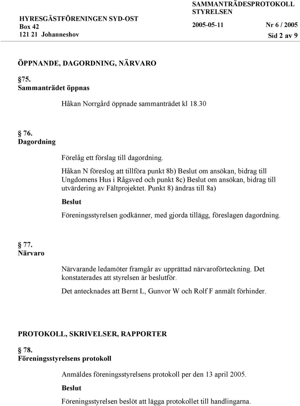 Punkt 8) ändras till 8a) Föreningsstyrelsen godkänner, med gjorda tillägg, föreslagen dagordning. 77. Närvaro Närvarande ledamöter framgår av upprättad närvaroförteckning.