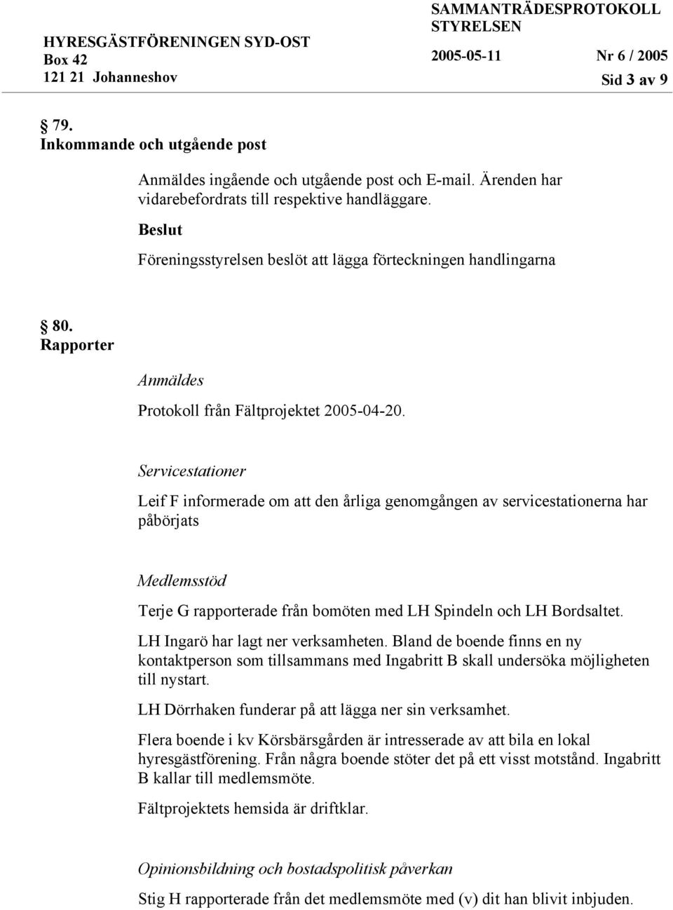 Servicestationer Leif F informerade om att den årliga genomgången av servicestationerna har påbörjats Medlemsstöd Terje G rapporterade från bomöten med LH Spindeln och LH Bordsaltet.