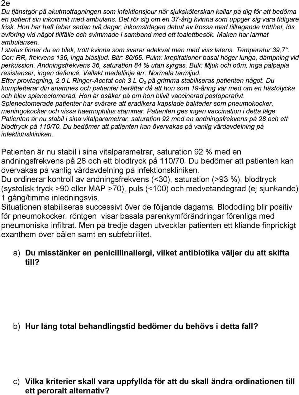 Hon har haft feber sedan två dagar, inkomstdagen debut av frossa med tilltagande trötthet, lös avföring vid något tillfälle och svimmade i samband med ett toalettbesök. Maken har larmat ambulansen.