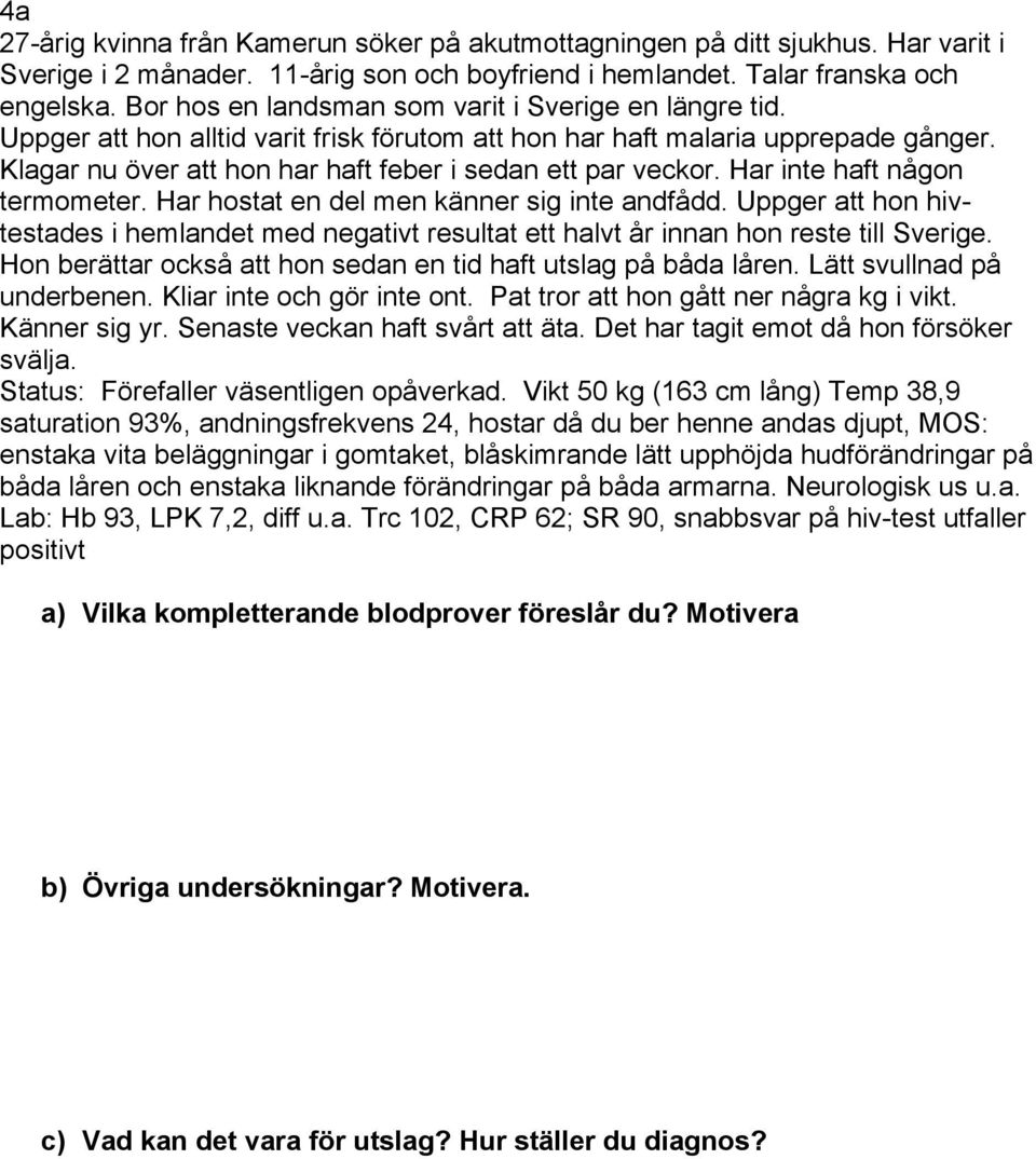 Klagar nu över att hon har haft feber i sedan ett par veckor. Har inte haft någon termometer. Har hostat en del men känner sig inte andfådd.