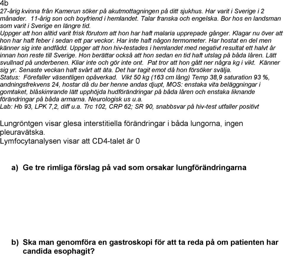 Klagar nu över att hon har haft feber i sedan ett par veckor. Har inte haft någon termometer. Har hostat en del men känner sig inte andfådd.