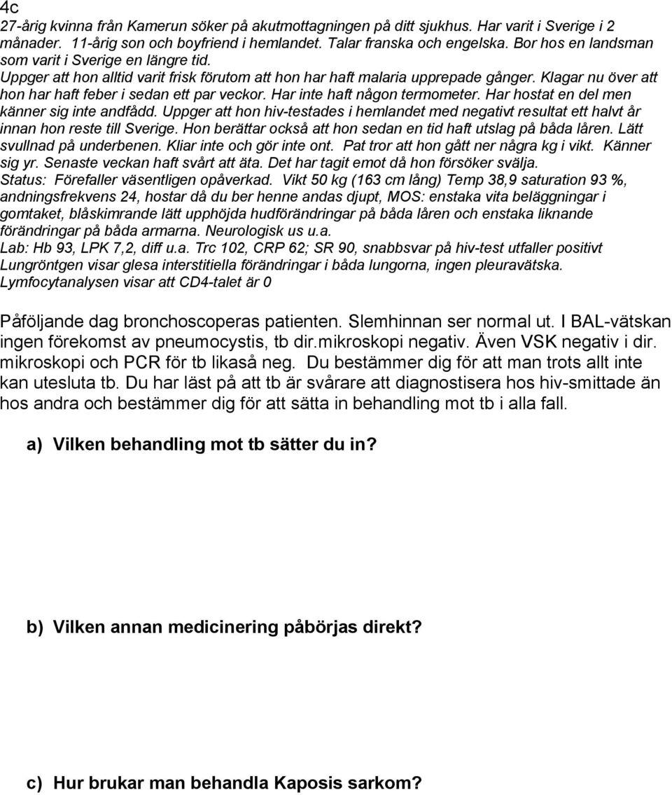 Klagar nu över att hon har haft feber i sedan ett par veckor. Har inte haft någon termometer. Har hostat en del men känner sig inte andfådd.