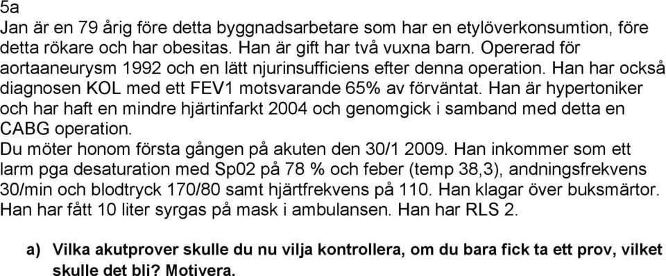 Han är hypertoniker och har haft en mindre hjärtinfarkt 2004 och genomgick i samband med detta en CABG operation. Du möter honom första gången på akuten den 30/1 2009.