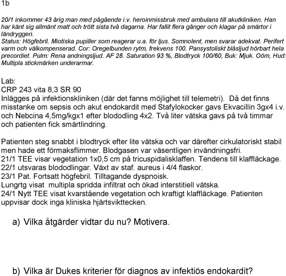 Cor: Oregelbunden rytm, frekvens 100. Pansystoliskt blåsljud hörbart hela precordiet. Pulm: Rena andningsljud. AF 28. Saturation 93 %, Blodtryck 100/60, Buk: Mjuk.