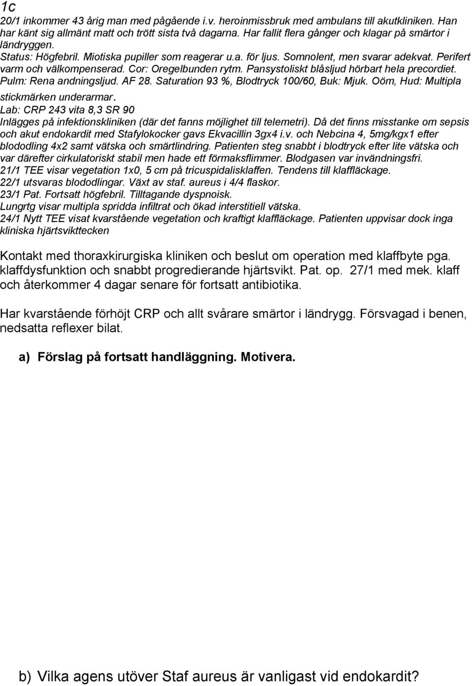 Cor: Oregelbunden rytm. Pansystoliskt blåsljud hörbart hela precordiet. Pulm: Rena andningsljud. AF 28. Saturation 93 %, Blodtryck 100/60, Buk: Mjuk. Oöm, Hud: Multipla stickmärken underarmar.