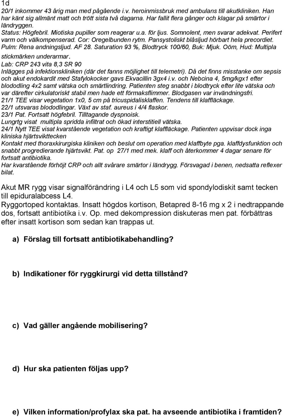 Cor: Oregelbunden rytm. Pansystoliskt blåsljud hörbart hela precordiet. Pulm: Rena andningsljud. AF 28. Saturation 93 %, Blodtryck 100/60, Buk: Mjuk. Oöm, Hud: Multipla stickmärken underarmar.