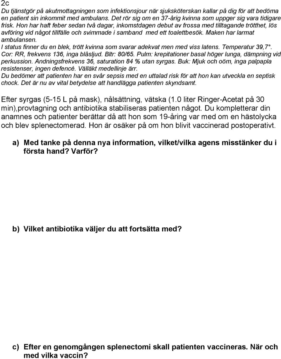 Hon har haft feber sedan två dagar, inkomstdagen debut av frossa med tilltagande trötthet, lös avföring vid något tillfälle och svimmade i samband med ett toalettbesök. Maken har larmat ambulansen.