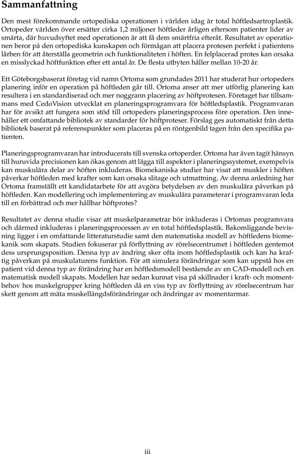 Resultatet av operationen beror på den ortopediska kunskapen och förmågan att placera protesen perfekt i patientens lårben för att återställa geometrin och funktionaliteten i höften.