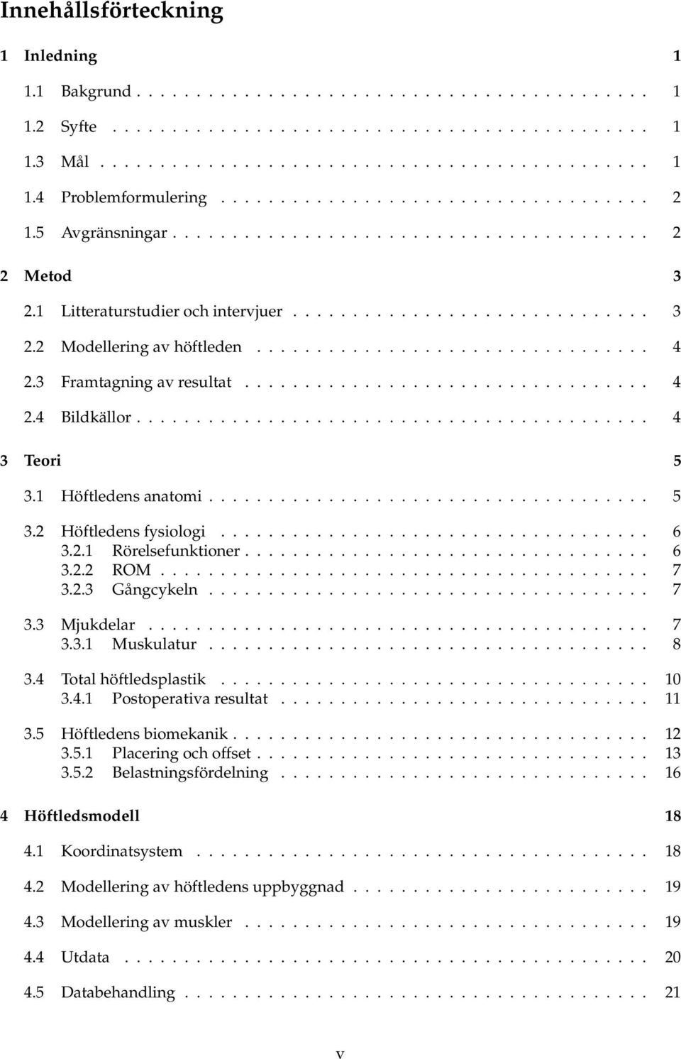 ................................ 4 2.3 Framtagning av resultat.................................. 4 2.4 Bildkällor........................................... 4 3 Teori 5 3.1 Höftledens anatomi..................................... 5 3.2 Höftledens fysiologi.