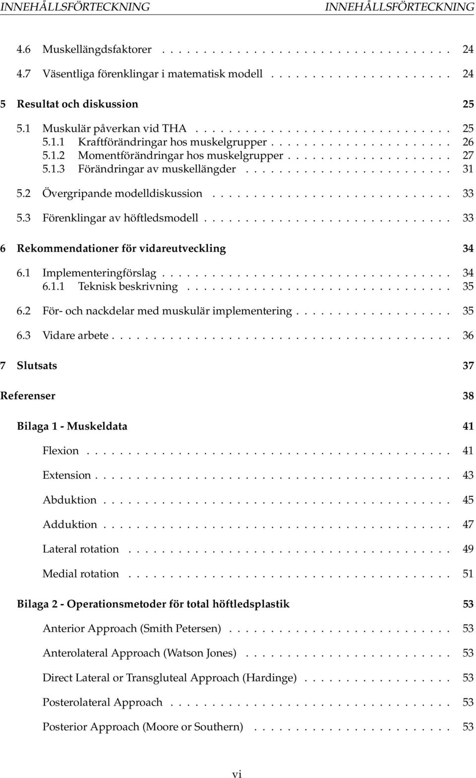 ........................ 31 5.2 Övergripande modelldiskussion............................. 33 5.3 Förenklingar av höftledsmodell.............................. 33 6 Rekommendationer för vidareutveckling 34 6.