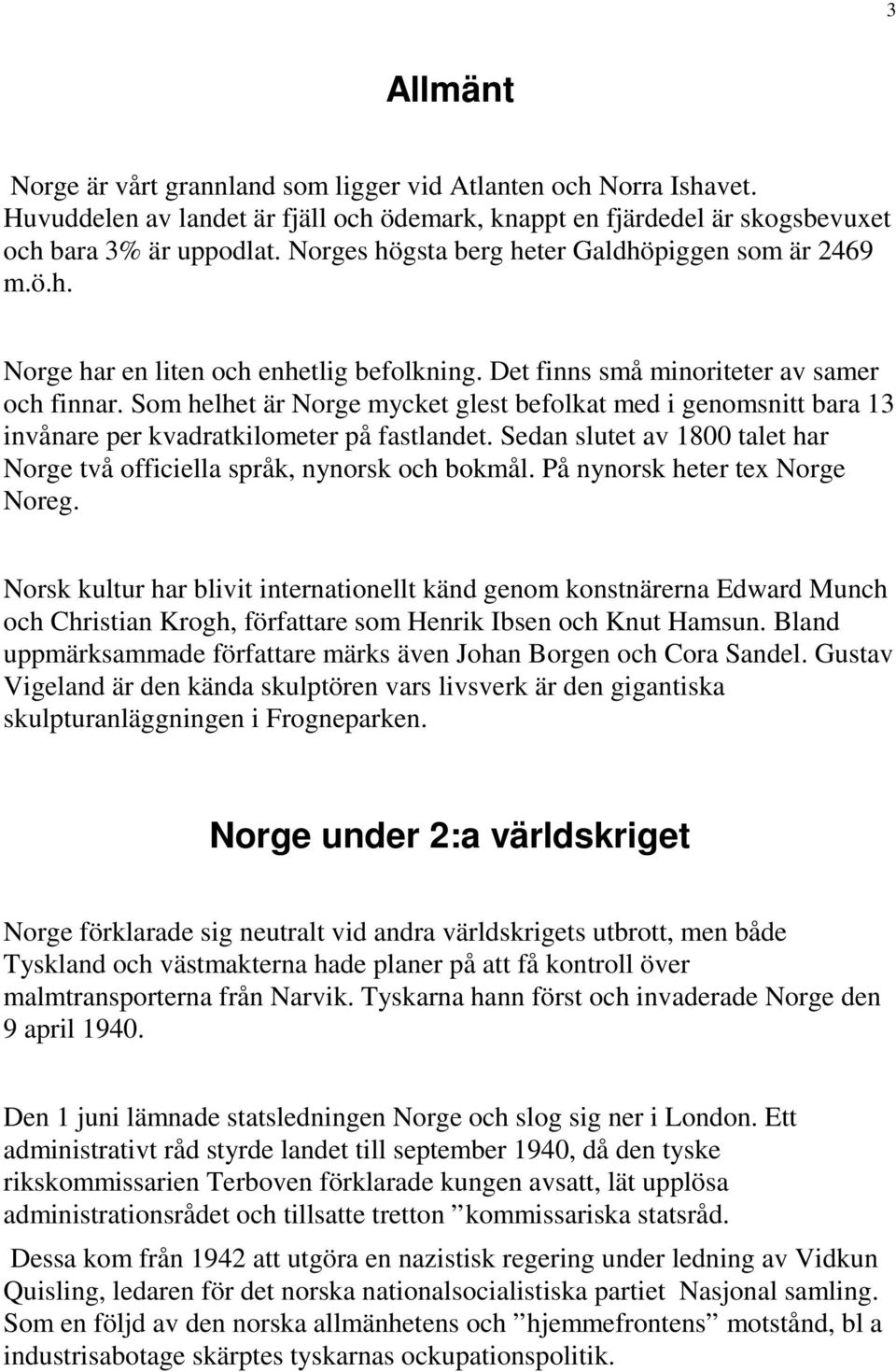 Som helhet är Norge mycket glest befolkat med i genomsnitt bara 13 invånare per kvadratkilometer på fastlandet. Sedan slutet av 1800 talet har Norge två officiella språk, nynorsk och bokmål.