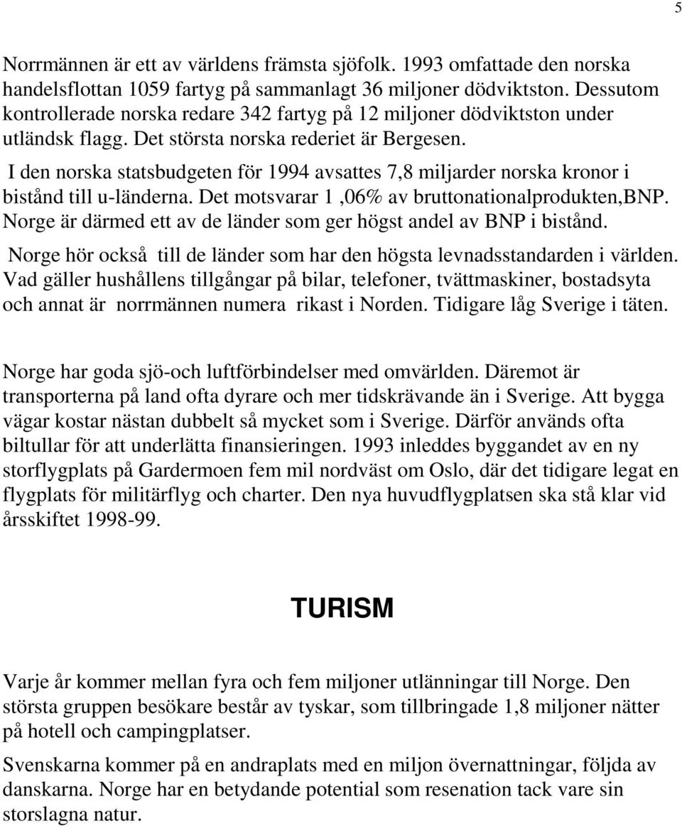 I den norska statsbudgeten för 1994 avsattes 7,8 miljarder norska kronor i bistånd till u-länderna. Det motsvarar 1,06% av bruttonationalprodukten,bnp.